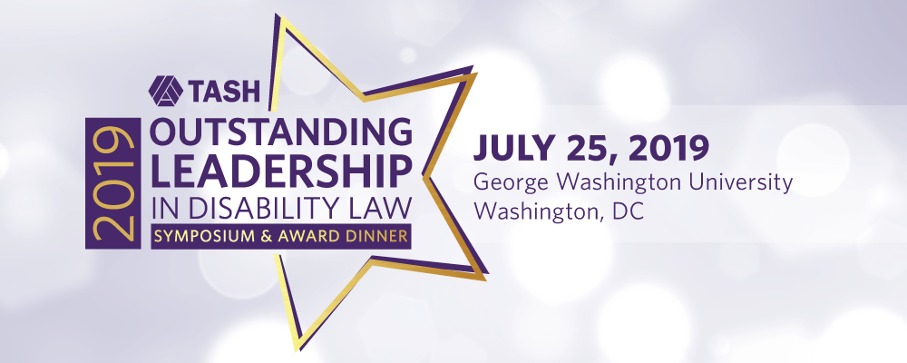 The 2019 TASH Outstanding Leadership in Disability Law Symposium and Awards Dinner banner. A gold and purple star against a background of faded pale purple light flares. It includes the detail that it is July 25th 2019 at George Washington University.